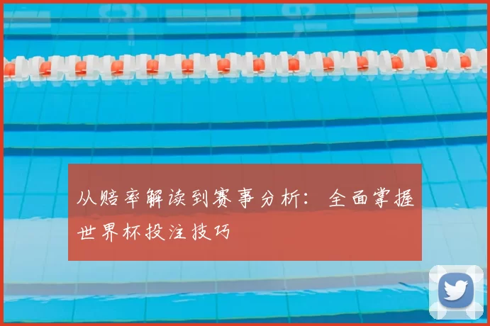 从赔率解读到赛事分析：全面掌握世界杯投注技巧