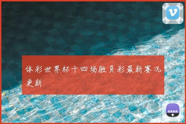 体彩世界杯十四场胜负彩最新赛况更新