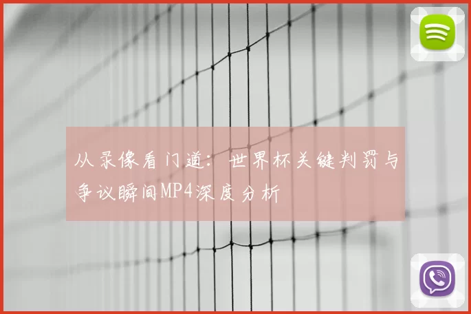 从录像看门道：世界杯关键判罚与争议瞬间MP4深度分析