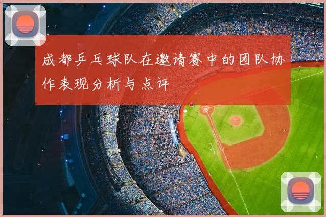 成都乒乓球队在邀请赛中的团队协作表现分析与点评