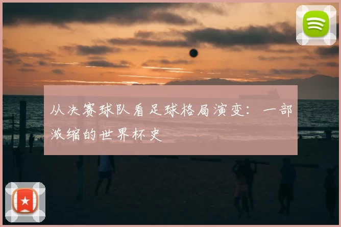 从决赛球队看足球格局演变：一部浓缩的世界杯史