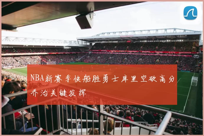 NBA新赛季快船胜勇士库里空砍高分乔治关键发挥