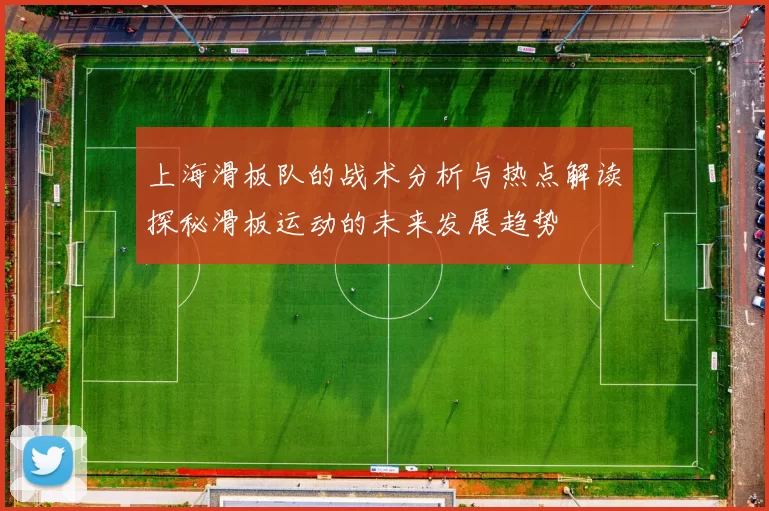 上海滑板队的战术分析与热点解读探秘滑板运动的未来发展趋势
