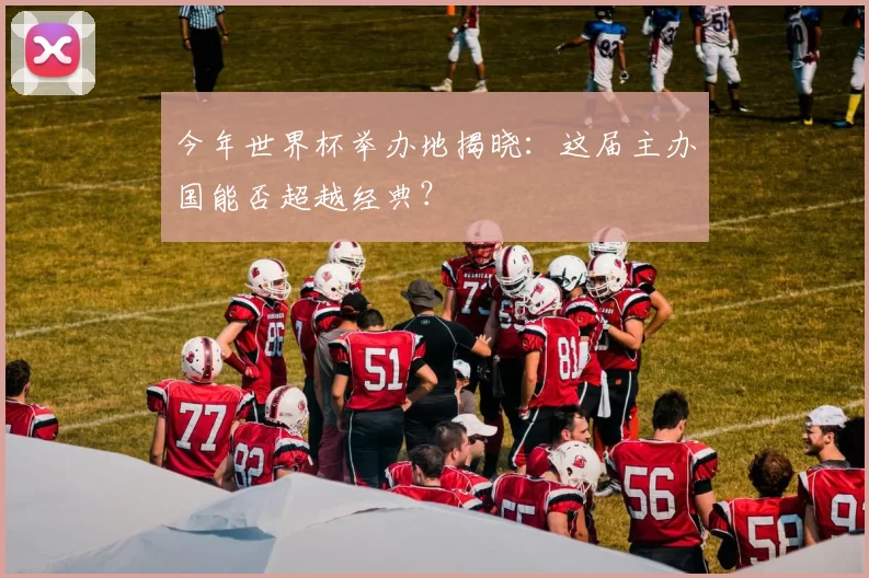 今年世界杯举办地揭晓:这届主办国能否超越经典?