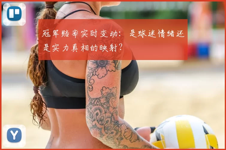 冠军赔率实时变动:是球迷情绪还是实力真相的映射?