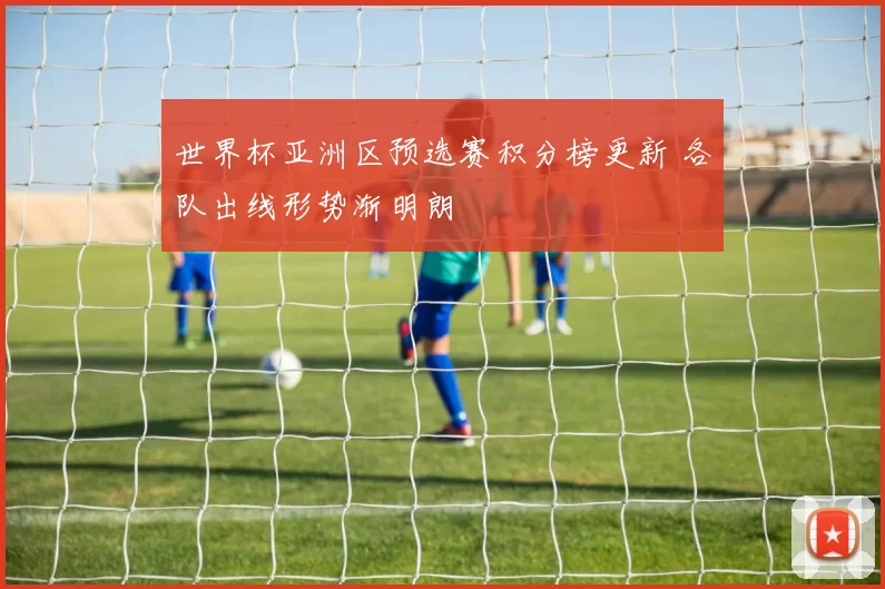 世界杯亚洲区预选赛积分榜更新 各队出线形势渐明朗