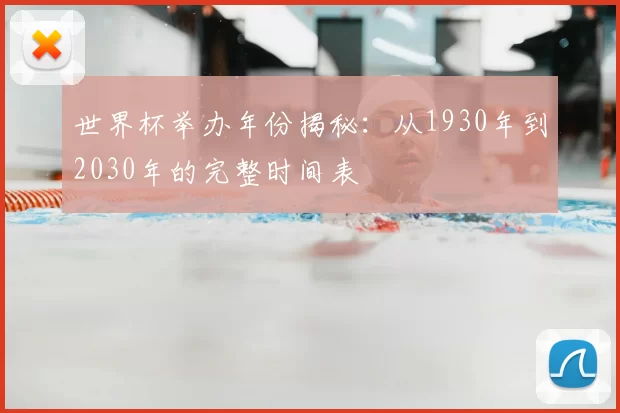 世界杯举办年份揭秘：从1930年到2030年的完整时间表