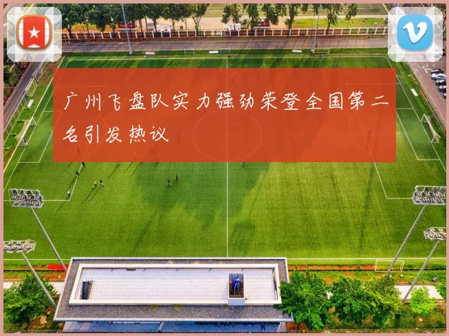 广州飞盘队实力强劲荣登全国第二名引发热议