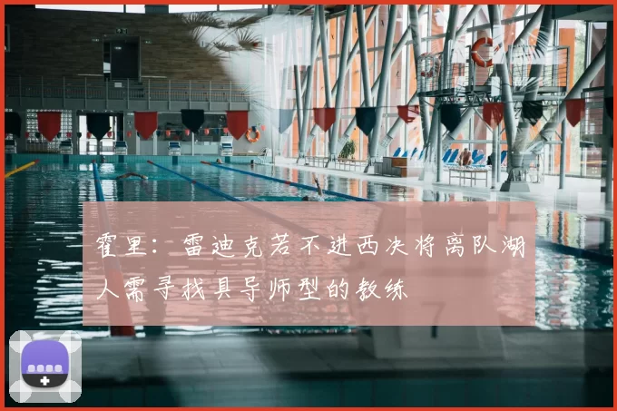 霍里：雷迪克若不进西决将离队湖人需寻找具导师型的教练