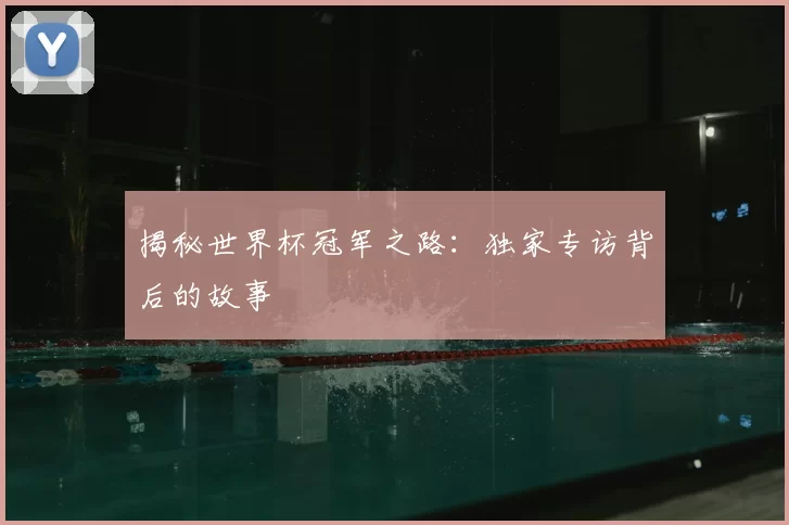 揭秘世界杯冠军之路:独家专访背后的故事