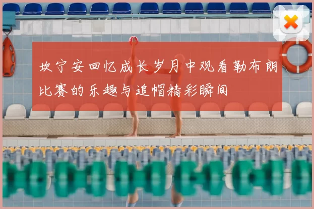 坎宁安回忆成长岁月中观看勒布朗比赛的乐趣与追帽精彩瞬间