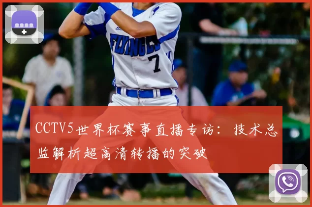 CCTV5世界杯赛事直播专访：技术总监解析超高清转播的突破